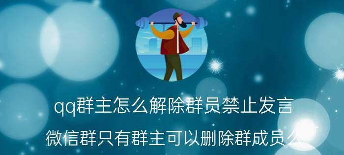 qq群主怎么解除群员禁止发言 微信群只有群主可以删除群成员么？